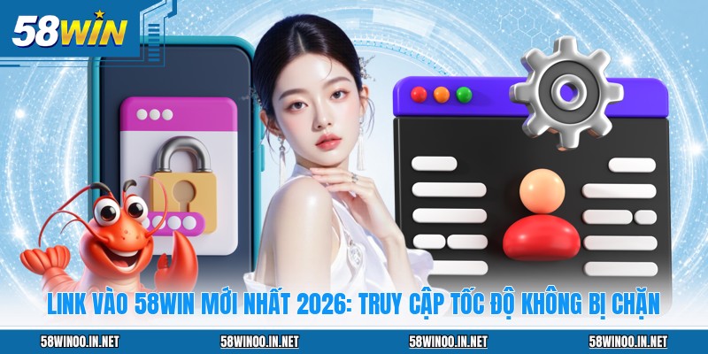 Link Vào 58WIN Mới Nhất 2026: Truy Cập Tốc Độ Không Bị Chặn