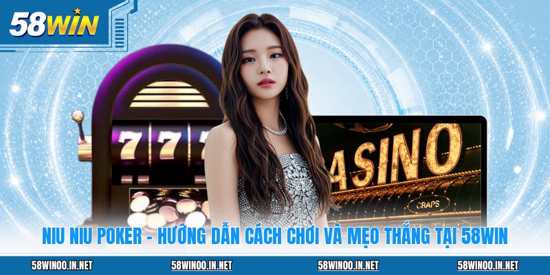 NIU NIU Poker - Hướng Dẫn Cách Chơi Và Mẹo Thắng Tại 58WIN