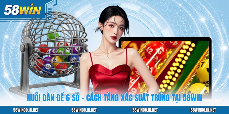 Nuôi Dàn Đề 6 Số - Cách Tăng Xác Suất Trúng Tại 58WIN